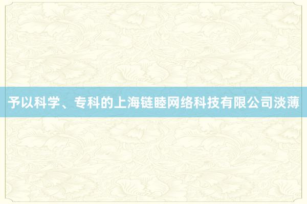 予以科学、专科的上海链睦网络科技有限公司淡薄