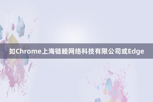 如Chrome上海链睦网络科技有限公司或Edge